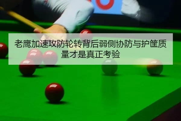 老鹰加速攻防轮转背后弱侧协防与护筐质量才是真正考验